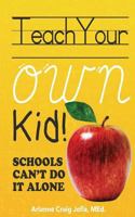 Teach Your OWN Kid: Schools Can't Do It Alone 1547139110 Book Cover