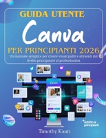 Guida utente Canva per principianti 2026: Un manuale semplice per creare visual puliti e attraenti dal livello principiante al professionista (Italian Edition) B0GGQXRGQ5 Book Cover