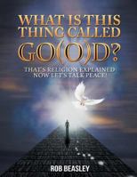 What Is This Thing Called Go(o)D?: That's Religion Explained Now Let's Talk Peace! 1496906500 Book Cover