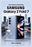 USER GUIDE TO MASTERING SAMSUNG GALAXY Z FOLD 7: Maximizing Efficiency Through Seamless Mobile Integration B0FJY4LY8D Book Cover