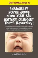 Seriously? You're Gonna Name Your Kid Battery Charger? That's Revolting!: Unique Baby Names Parents Should Never Give Their Kids as Jokes, Puns, One Liners, Double Entendres, Bon Mots, Amphibolies, Co 1544787413 Book Cover