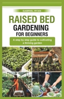 raised bed gardening for beginners: A step by step guide to cultivating a thriving garden B0CQD6QJ44 Book Cover