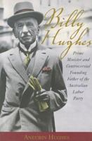 Billy Hughes: Prime Minister And Controversial Founding Father Of The Australian Labor Party 1740311361 Book Cover