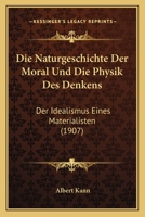Die Naturgeschichte Der Moral Und Die Physik Des Denkens: Der Idealismus Eines Materialisten (1907) 1168423996 Book Cover