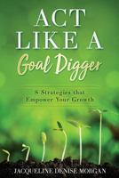 ACT Like a Goal Digger: 8 Strategies That Empower Your Growth 1796468460 Book Cover