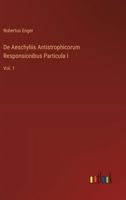 De Aeschyliis Antistrophicorum Responsionibus Particula I: Vol. 1 3368763660 Book Cover