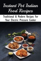 Instant Pot Indian Food Recipes: Traditional & Modern Recipes For Your Electric Pressure Cooker: Indian Meal Plan And Meal Prep Ideas B098FX5WN5 Book Cover