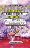The Coming Great Tribulation Upon The Whole World: All the Facts about the Great Tribulation, its Prominent  Personalities and the Revelation or Second Coming of Christ (End-Time Series) B086PRJPX4 Book Cover