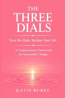 The Three Dials: Turn the Dials. Reclaim Your Life. A Compassionate Framework for Sustainable Change B0GWYLBQFV Book Cover