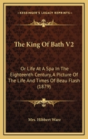 The King Of Bath V2: Or Life At A Spa In The Eighteenth Century, A Picture Of The Life And Times Of Beau Flash 1165114887 Book Cover