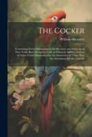 The Cocker: Containing Every Information to the Breeders and Amateurs of That Noble Bird, the Game Cock, to Which Is Added a Varie 1021676829 Book Cover