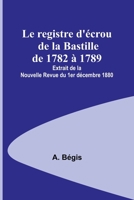 Le registre d'écrou de la Bastille de 1782 à 1789; Extrait de la Nouvelle Revue du 1er décembre 1880 9357097112 Book Cover