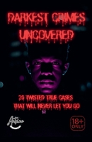 Darkest Crimes Uncovered 20 Twisted True Cases That Will Never Let You Go B0FNLW9T9S Book Cover