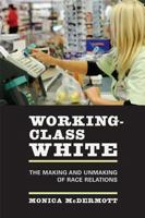 Working-Class White: The Making and Unmaking of Race Relations 0520248090 Book Cover