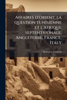 Affaires d'orient; la question tunisienne et l'Afrique septentrionale. Angleterre, France, Italy 1172436738 Book Cover