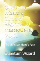 Quantum Wizard's Guide of Beginner to Master Level Magic: The Christian Mage's Path B0CTCQVGSQ Book Cover