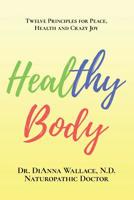 Healthy Body: 12 Principles for Peace, Health and Crazy Joy 1091096538 Book Cover