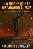 La noche que le dispararon a Jesús, Ataque a la iglesia católica en Nicaragua (Spanish Edition) B0GYZZZ3FW Book Cover