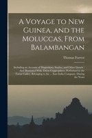 A Voyage to New Guinea, and the Moluccas, From Balambangan: Including an Account of Magindano, Sooloo, and Other Islands: And Illustrated With Thirty ... the ... East India Company, During the Years 1016405324 Book Cover