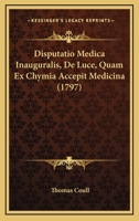 Disputatio Medica Inauguralis, De Luce, Quam Ex Chymia Accepit Medicina (1797) 1104733978 Book Cover