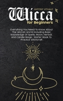 Wicca for Beginners: Everything You Need To Know About The Wiccan World Including Basic Knowledge Of Spells, Moon, Herbal, And Candle Magic. Starter Book To Practice Witchcraft 1802215913 Book Cover
