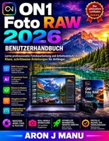 ON1 Foto RAW 2026 BENUTZERHANDBUCH: Lerne professionelle Fotobearbeitung und Arbeitsabläufe durch Klare, schrittweise Anleitungen für Anfänger (German Edition) B0HG9T7NRK Book Cover