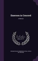 Emerson in Concord: A Memoir Written for the 'Social Circle' in Concord, Massachusetts 1522777113 Book Cover