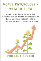 MONEY PSYCHOLOGY = WEALTH FLOW: Practical Path on How the Psychology of Money Propelled My $500 Monthly Income into a $100,000 Monthly Success Story B0CSNZVYPR Book Cover