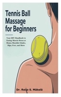 Tennis Ball Massage for Beginners: Your DIY Handbook to Easing Muscle Stress at Home; Shoulder blades, Hips, Feet, and More B0FHKJ94TS Book Cover
