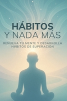 Hábitos y Nada Más: Renueva tu mente y desarrolla hábitos de superación (Spanish Edition) B0FM2Y28MB Book Cover