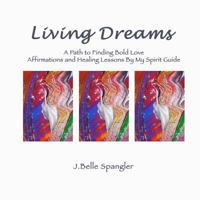 Living Dreams: A Path to Finding Bold Love Affirmations and Healing Lessons By My Spirit Guide 1463503857 Book Cover