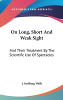 On Long, Short, and Weak Sight: And Their Treatment, by the Scientific Use of Spectacles (Classic Reprint) 1163602094 Book Cover