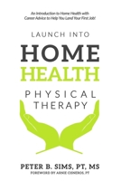 Launch into Home Health Physical Therapy: An Introduction to Home Health with Career Advice to Help You Land Your First Job! 099729910X Book Cover