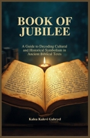 BOOK OF JUBILEE: A Guide to Decoding Cultural and Historical Symbolism in Ancient Biblical Texts B0DY1NBCGG Book Cover
