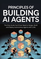 Principles Of Building AI Agents: The Only Guide You’ll Ever Need to Design, Build and Deploy Autonomous Agents with LLMs B0FTLSC6DF Book Cover