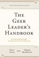 The Geek Leader's Handbook: Essential Leadership Insight for People with Technical Backgrounds 0971246823 Book Cover