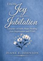 From Joy to Jubilation: A Journey of Faith, Hope, Healing from Depression and PTSD B0GV1FLZJ8 Book Cover