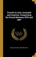 Travels in Asia, Australia and America. Comprising the Period Between 1879 and 1887 0530767589 Book Cover
