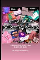 STOP SELF-SABOTAGING SIS!: A JOURNAL FOR THE WILD AND SACRED WOMBMAN B08XN7S6CS Book Cover