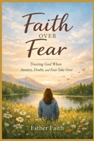 FAITH OVER FEAR: Trusting God When Anxiety, Doubt, and Fear Take Over B0GWGQC9J5 Book Cover