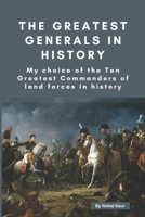 The Greatest Generals in History: My choice of the Ten Greatest Commanders of land forces in history B0CP3RQDQT Book Cover
