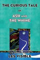 The Curious Tale of Ash and The Whine: A Novel of the Unnatural and Supernatural 1494838656 Book Cover