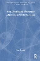 The Connected University: A Space and a Place for Knowledge (World Issues in the Philosophy and Theory of Higher Education) 1032473541 Book Cover