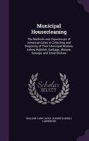 Municipal Housecleaning: The Methods and Experiences of American Cities in Collecting and Disposing of Their Municipal Wastes, Ashes, Rubbish, Garbage, Manure, Sewage, and Street Refuse 1018040307 Book Cover