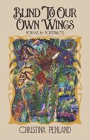 Blind to Our Own Wings: Poems & Portraits 1956672222 Book Cover