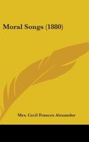 Moral Songs. By the author of "Hymns for Little Children," etc. [i.e. C. F. Humphreys, afterwards Alexander.] 1241248494 Book Cover