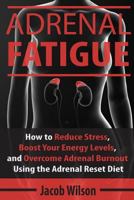 Adrenal Fatigue: How to Reduce Stress, Boost Your Energy Levels, and Overcome Adrenal Burnout Using the Adrenal Reset Diet (Reset Your Diet Now and Say Goodbye to Adrenal Fatigue Forever) 1536882720 Book Cover