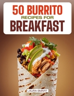 50 BURRITO RECIPES FOR BREAKFAST: Quick, High-Protein, and Family-Friendly Breakfast Burritos Featuring Vegetarian, Make-Ahead, Easy, and Gluten-Free ... COLLECTION | COOKBOOK FOR EVERYONE) B0F3NPXJKT Book Cover