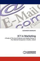 ICT in Marketing: A Study of The Use of Internet and Mobile Phones in Five Selected Companies in Dublin, Ireland 3838366212 Book Cover