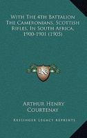 With The 4th Battalion The Cameronians, Scottish Rifles, In South Africa, 1900-1901 1120054672 Book Cover
